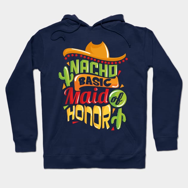 Nacho Basic Maid of Honor Funny Mexican Wedding Hoodie by ghsp